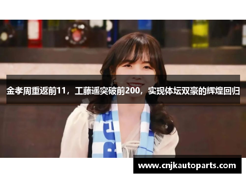 金孝周重返前11，工藤遥突破前200，实现体坛双豪的辉煌回归