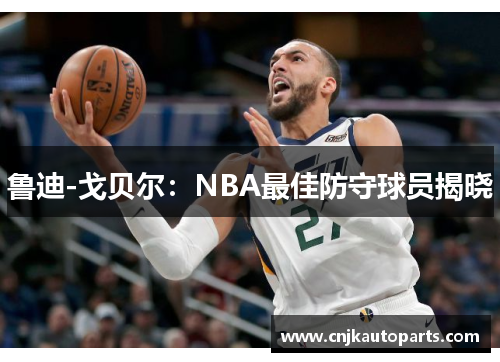 鲁迪-戈贝尔：NBA最佳防守球员揭晓