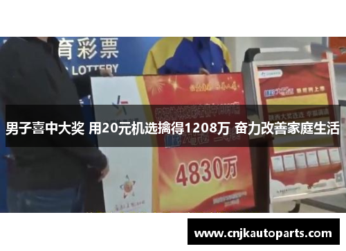 男子喜中大奖 用20元机选擒得1208万 奋力改善家庭生活