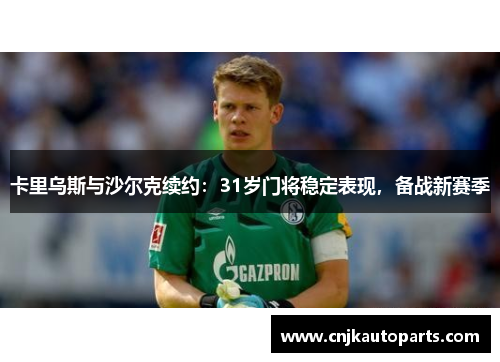 卡里乌斯与沙尔克续约：31岁门将稳定表现，备战新赛季
