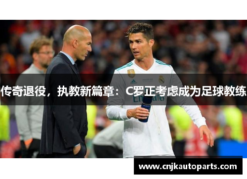 传奇退役，执教新篇章：C罗正考虑成为足球教练
