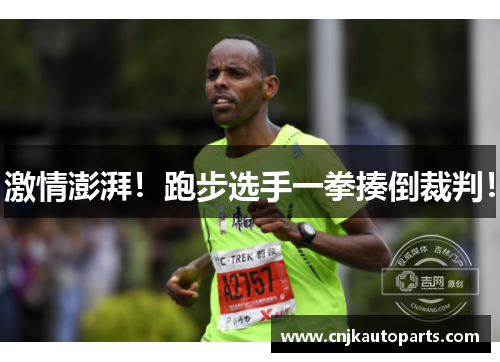 激情澎湃！跑步选手一拳揍倒裁判！