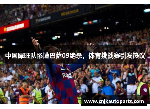 中国犀旺队惨遭巴萨09绝杀，体育挑战赛引发热议